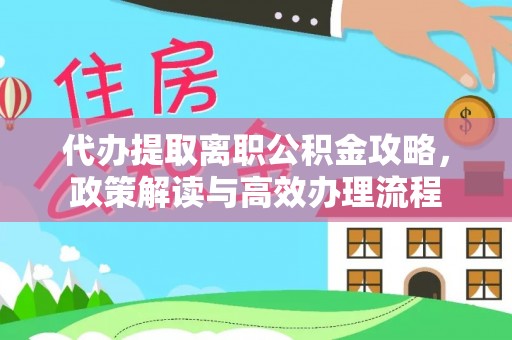 宁陕代办提取离职公积金攻略，政策解读与高效办理流程
