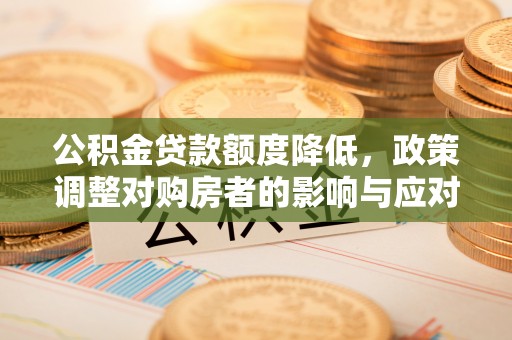 宁陕公积金贷款额度降低，政策调整对购房者的影响与应对策略