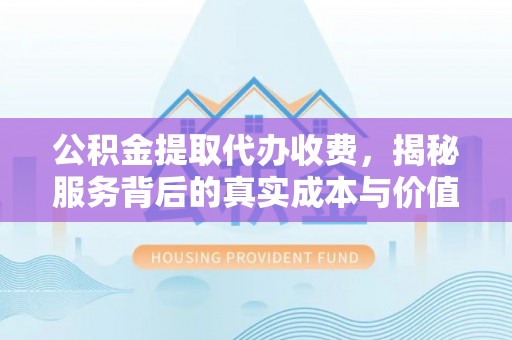 宁陕公积金提取代办收费，揭秘服务背后的真实成本与价值