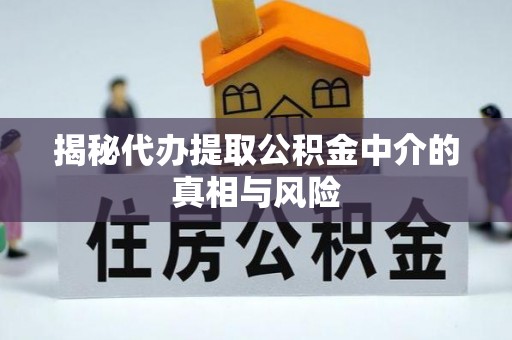 宁陕揭秘代办提取公积金中介的真相与风险