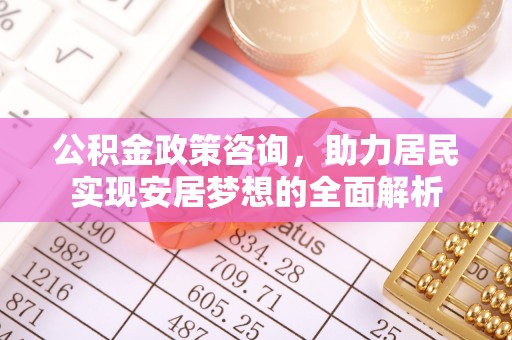 宁陕公积金政策咨询，助力居民实现安居梦想的全面解析