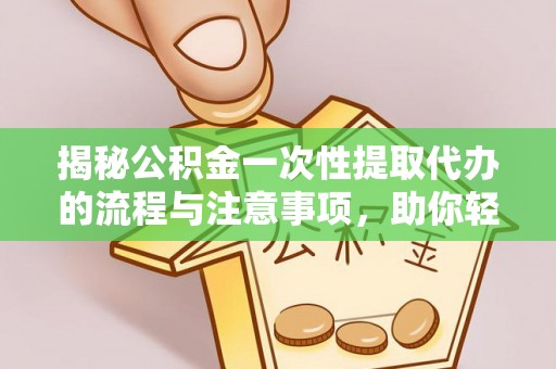 宁陕揭秘公积金一次性提取代办的流程与注意事项，助你轻松搞定财务规划