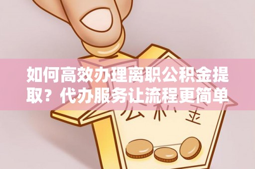 宁陕如何高效办理离职公积金提取？代办服务让流程更简单