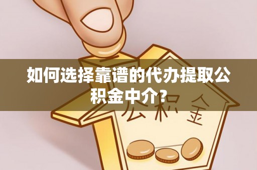 宁陕如何选择靠谱的代办提取公积金中介？