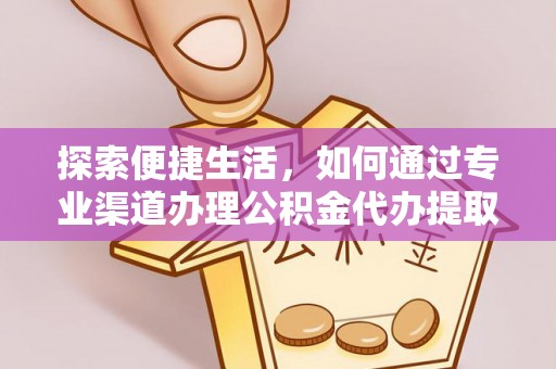 宁陕探索便捷生活，如何通过专业渠道办理公积金代办提取业务