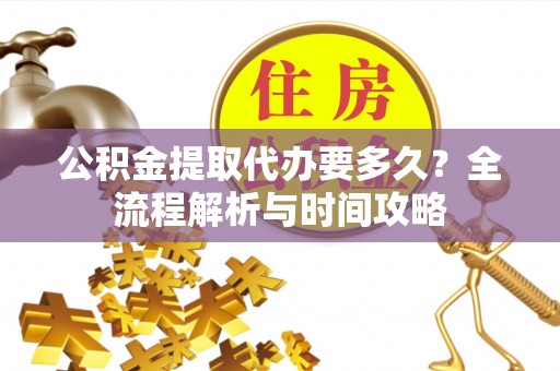 宁陕公积金提取代办要多久？全流程解析与时间攻略