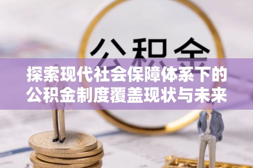 宁陕探索现代社会保障体系下的公积金制度覆盖现状与未来发展