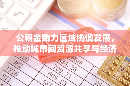 宁陕公积金助力区域协调发展，推动城市间资源共享与经济均衡发展