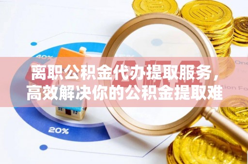 宁陕离职公积金代办提取服务，高效解决你的公积金提取难题