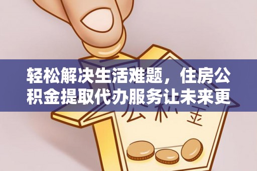 宁陕轻松解决生活难题，住房公积金提取代办服务让未来更安心