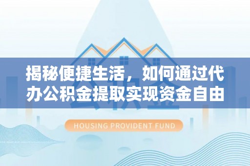 宁陕揭秘便捷生活，如何通过代办公积金提取实现资金自由