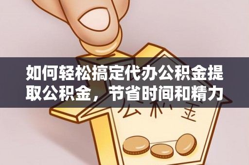 宁陕如何轻松搞定代办公积金提取公积金，节省时间和精力的秘密武器