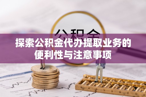 宁陕探索公积金代办提取业务的便利性与注意事项