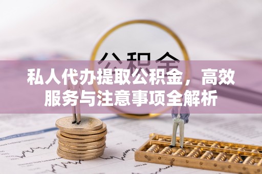 宁陕私人代办提取公积金，高效服务与注意事项全解析