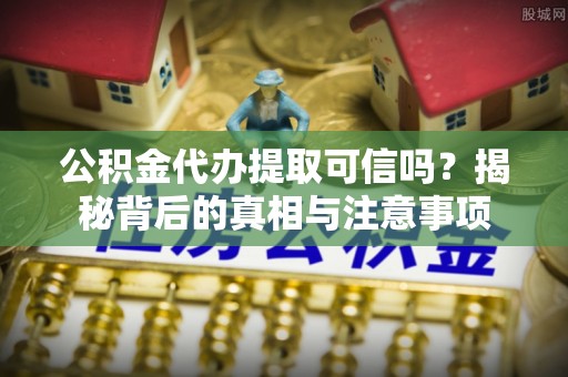 宁陕公积金代办提取可信吗？揭秘背后的真相与注意事项