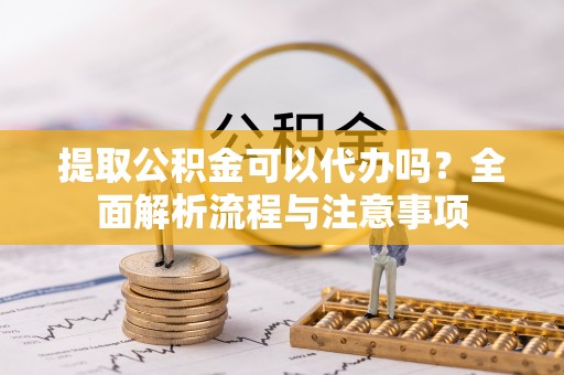 宁陕提取公积金可以代办吗？全面解析流程与注意事项