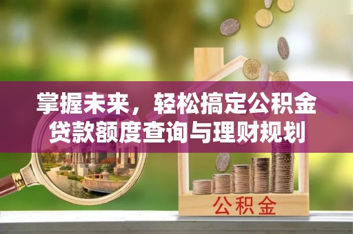 宁陕掌握未来，轻松搞定公积金贷款额度查询与理财规划