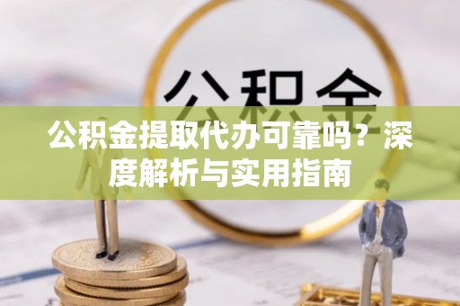 宁陕公积金提取代办可靠吗？深度解析与实用指南