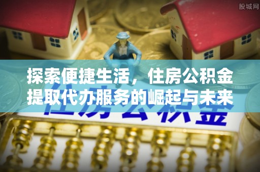 宁陕探索便捷生活，住房公积金提取代办服务的崛起与未来趋势