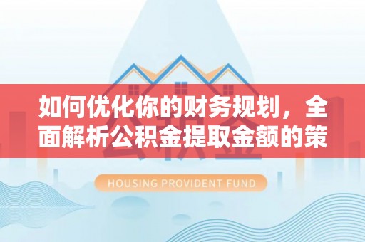 宁陕如何优化你的财务规划，全面解析公积金提取金额的策略与技巧