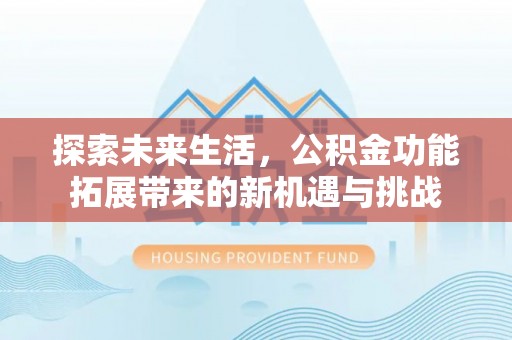 宁陕探索未来生活，公积金功能拓展带来的新机遇与挑战