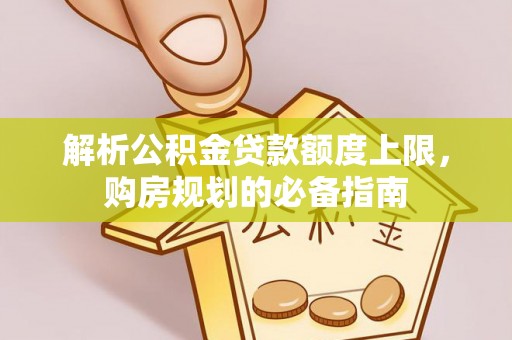 宁陕解析公积金贷款额度上限，购房规划的必备指南