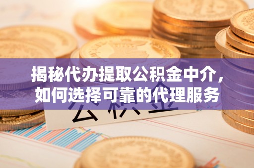 宁陕揭秘代办提取公积金中介，如何选择可靠的代理服务