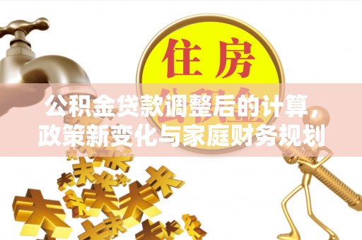 宁陕公积金贷款调整后的计算，政策新变化与家庭财务规划