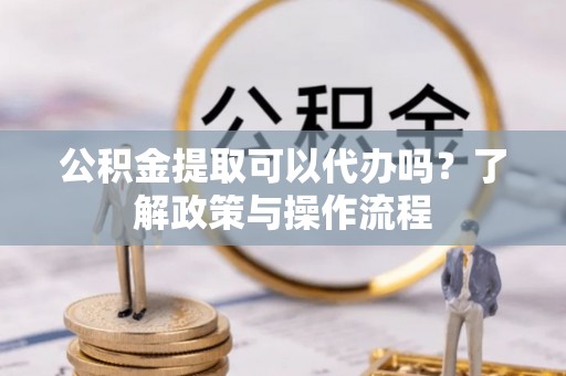 宁陕公积金提取可以代办吗？了解政策与操作流程