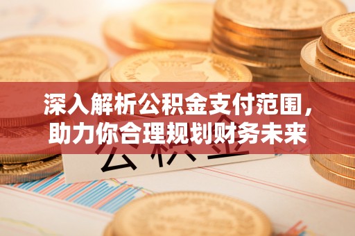 宁陕深入解析公积金支付范围，助力你合理规划财务未来