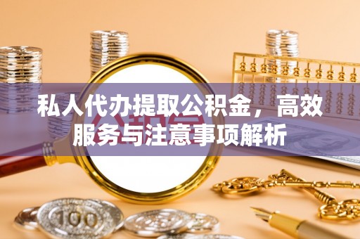 宁陕私人代办提取公积金，高效服务与注意事项解析