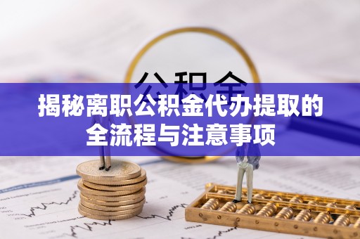 宁陕揭秘离职公积金代办提取的全流程与注意事项