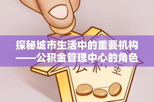 宁陕探秘城市生活中的重要机构——公积金管理中心的角色与意义