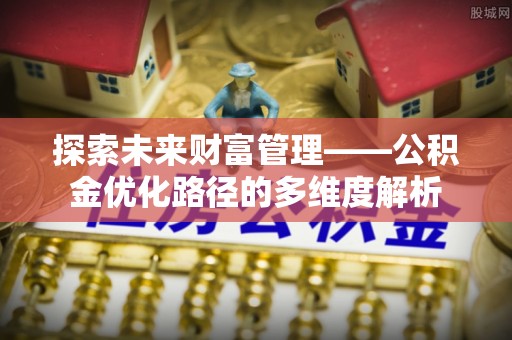 宁陕探索未来财富管理——公积金优化路径的多维度解析