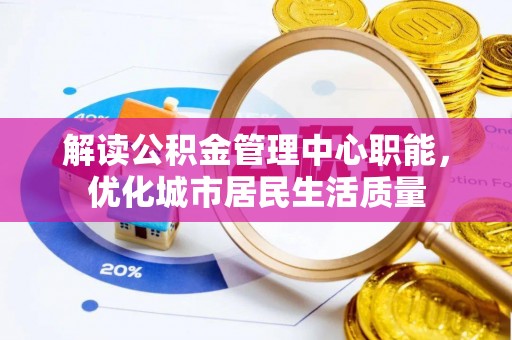 宁陕解读公积金管理中心职能，优化城市居民生活质量