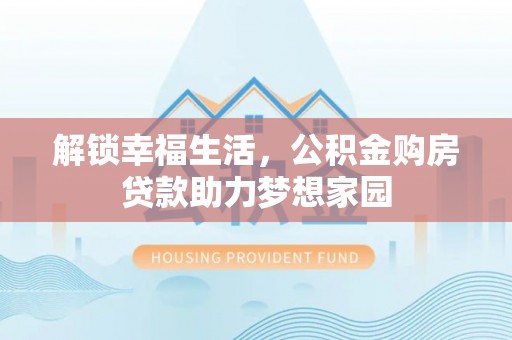 宁陕解锁幸福生活，公积金购房贷款助力梦想家园
