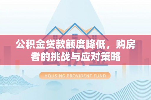 宁陕公积金贷款额度降低，购房者的挑战与应对策略