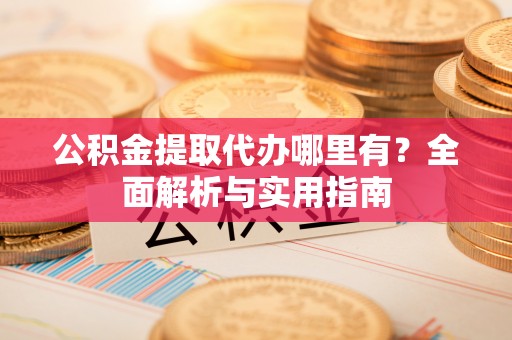 宁陕公积金提取代办哪里有？全面解析与实用指南