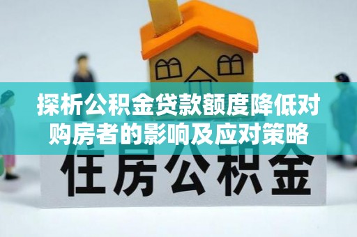 宁陕探析公积金贷款额度降低对购房者的影响及应对策略