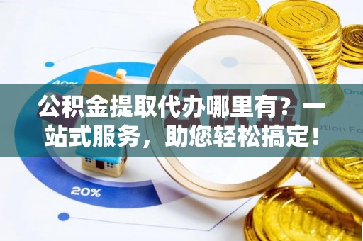宁陕公积金提取代办哪里有？一站式服务，助您轻松搞定！