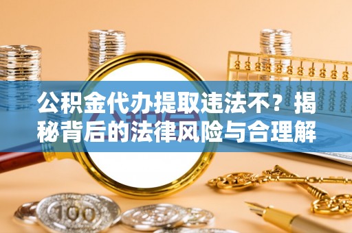 宁陕公积金代办提取违法不？揭秘背后的法律风险与合理解决方案