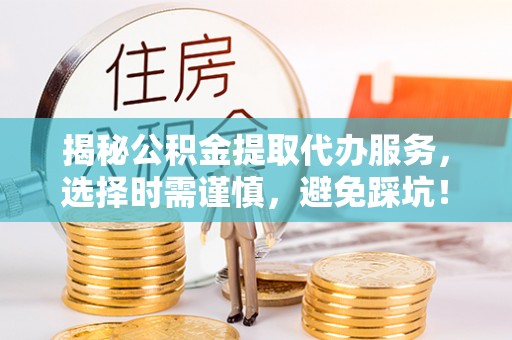 宁陕揭秘公积金提取代办服务，选择时需谨慎，避免踩坑！
