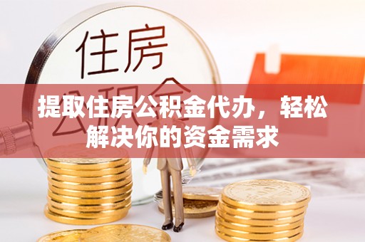 宁陕提取住房公积金代办，轻松解决你的资金需求