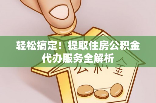 宁陕轻松搞定！提取住房公积金代办服务全解析