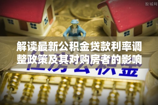 宁陕解读最新公积金贷款利率调整政策及其对购房者的影响