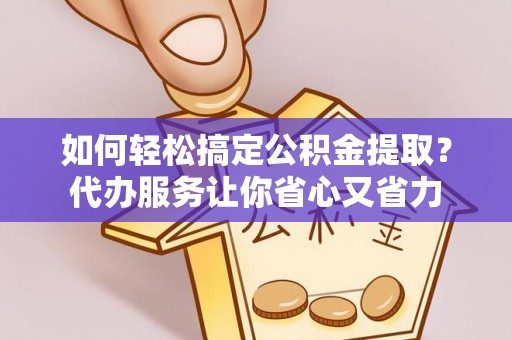 宁陕如何轻松搞定公积金提取？代办服务让你省心又省力