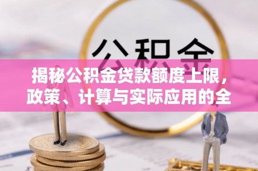 宁陕揭秘公积金贷款额度上限，政策、计算与实际应用的全面解析