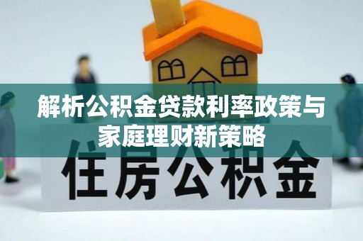 宁陕解析公积金贷款利率政策与家庭理财新策略