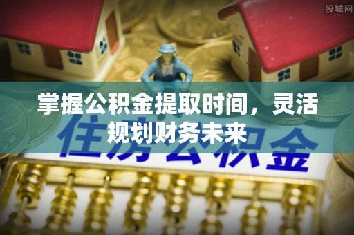 宁陕掌握公积金提取时间，灵活规划财务未来
