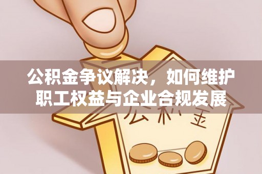 宁陕公积金争议解决，如何维护职工权益与企业合规发展